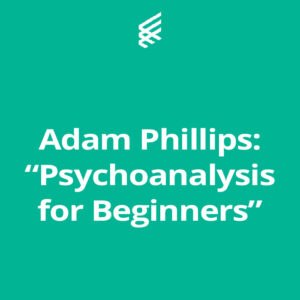 <b>Adam Phillips</b>: “Psychoanalysis for Beginners”