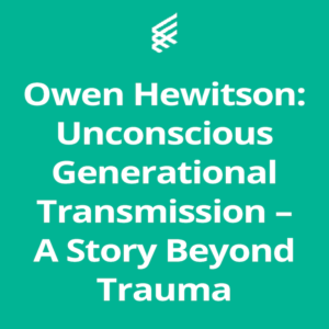Owen Hewitson: Unconscious Generational Transmission – A Story Beyond Trauma