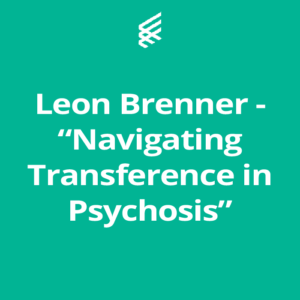 Leon Brenner – “Navigating Transference in Psychosis”
